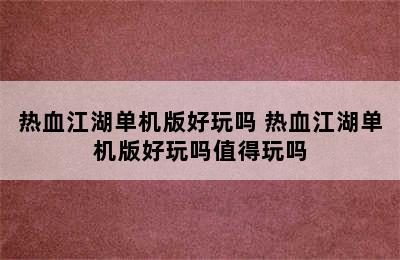 热血江湖单机版好玩吗 热血江湖单机版好玩吗值得玩吗